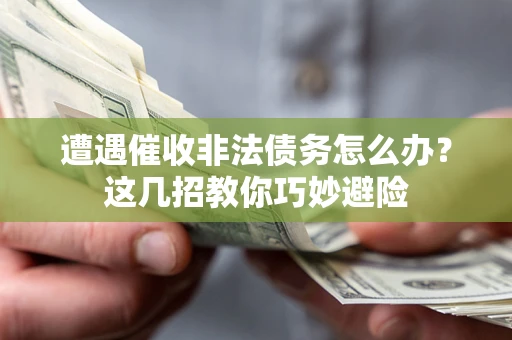 武汉遭遇催收非法债务怎么办？这几招教你巧妙避险