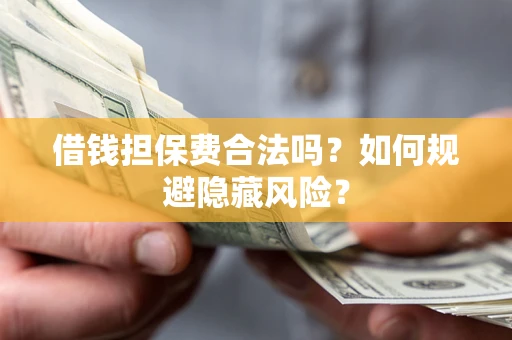 武汉借钱担保费合法吗？如何规避隐藏风险？