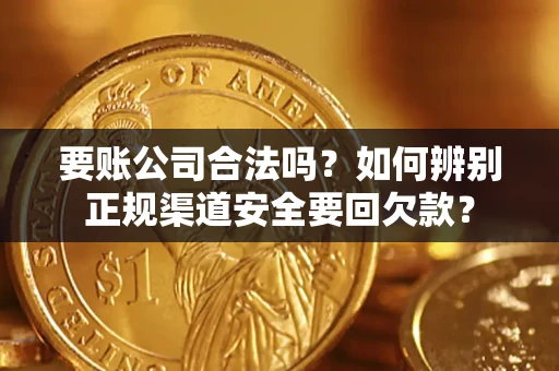 武汉要账公司合法吗？如何辨别正规渠道安全要回欠款？