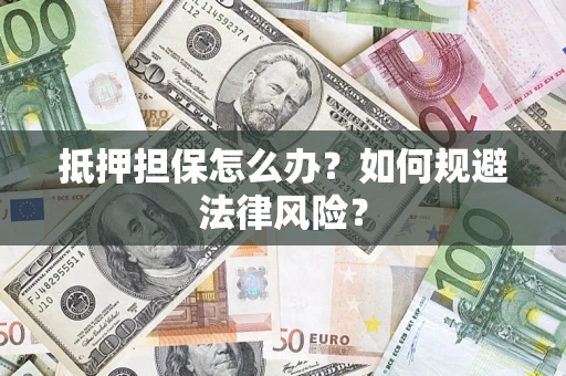 武汉抵押担保怎么办？如何规避法律风险？