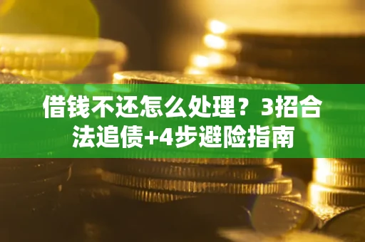 武汉借钱不还怎么处理？3招合法追债+4步避险指南