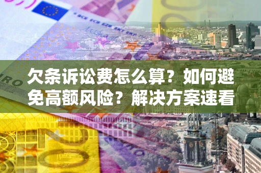 武汉欠条诉讼费怎么算？如何避免高额风险？解决方案速看！