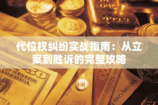 武汉代位权纠纷实战指南：从立案到胜诉的完整攻略