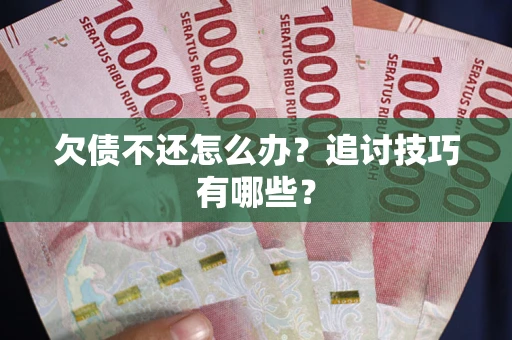 武汉欠债不还怎么办？追讨技巧有哪些？