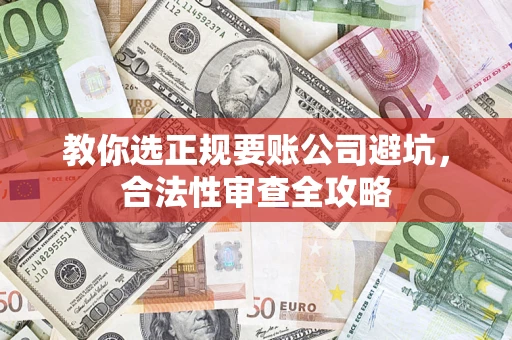 武汉教你选正规要账公司避坑，合法性审查全攻略
