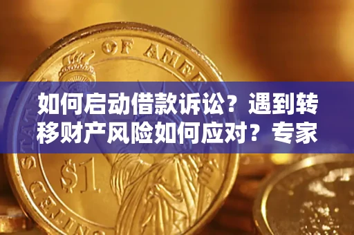 武汉如何启动借款诉讼？遇到转移财产风险如何应对？专家解局支招