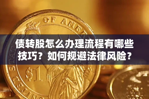 武汉债转股怎么办理流程有哪些技巧？如何规避法律风险？