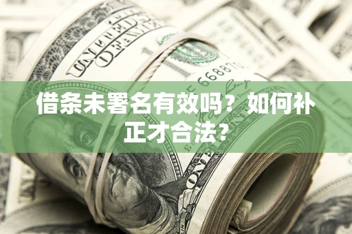 武汉借条未署名有效吗？如何补正才合法？