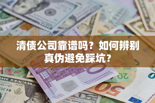 武汉清债公司靠谱吗？如何辨别真伪避免踩坑？