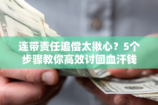 武汉连带责任追偿太揪心？5个步骤教你高效讨回血汗钱