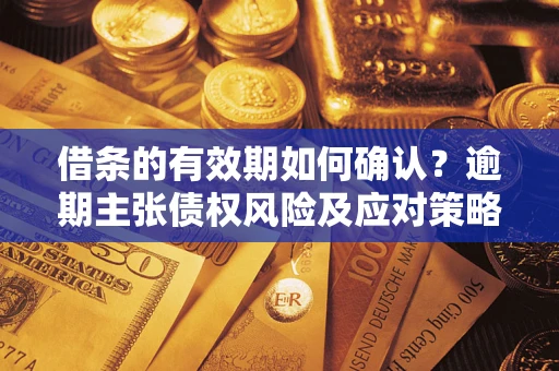 武汉借条的有效期如何确认？逾期主张债权风险及应对策略？