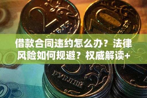 武汉借款合同违约怎么办?法律风险如何规避?权威解读+实用指南 武汉借款合同违约怎么办?法律风险如何规避?权威解读+实用指南