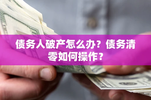 武汉债务人破产怎么办？债务清零如何操作？
