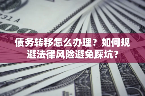 武汉债务转移怎么办理？如何规避法律风险避免踩坑？