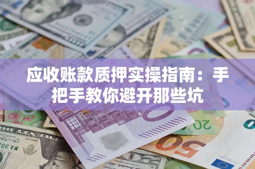 武汉应收账款质押实操指南：手把手教你避开那些坑