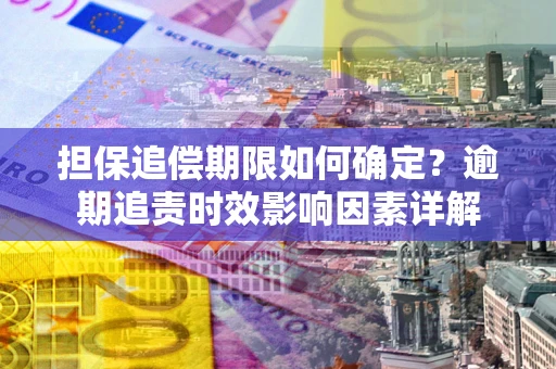 武汉担保追偿期限如何确定？逾期追责时效影响因素详解