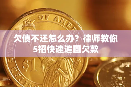 武汉欠债不还怎么办？律师教你5招快速追回欠款