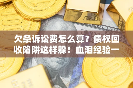 武汉欠条诉讼费怎么算？债权回收陷阱这样躲！血泪经验一次讲透