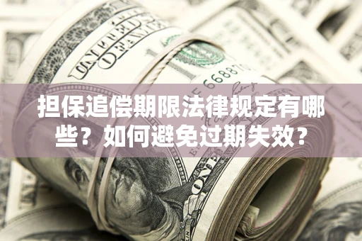 武汉担保追偿期限法律规定有哪些？如何避免过期失效？