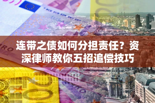 武汉连带之债如何分担责任？资深律师教你五招追偿技巧