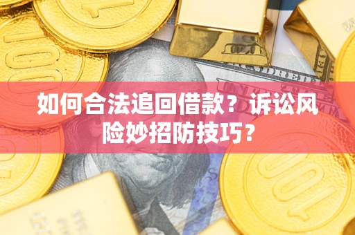 武汉如何合法追回借款？诉讼风险妙招防技巧？