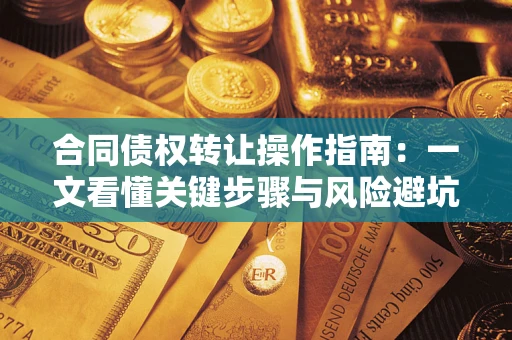 武汉合同债权转让操作指南：一文看懂关键步骤与风险避坑