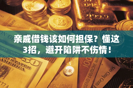 武汉亲戚借钱该如何担保？懂这3招，避开陷阱不伤情！