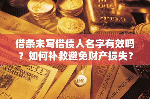 武汉借条未写借债人名字有效吗？如何补救避免财产损失？