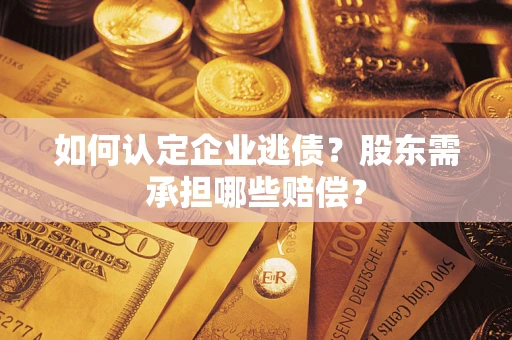 武汉如何认定企业逃债？股东需承担哪些赔偿？