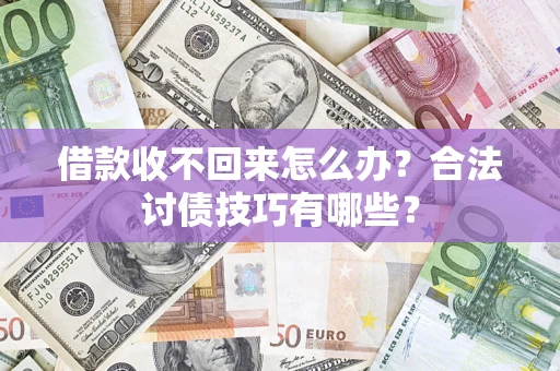 武汉借款收不回来怎么办？合法讨债技巧有哪些？