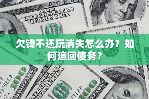 武汉欠钱不还玩消失怎么办？如何追回债务？