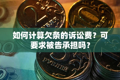 武汉如何计算欠条的诉讼费？可要求被告承担吗？