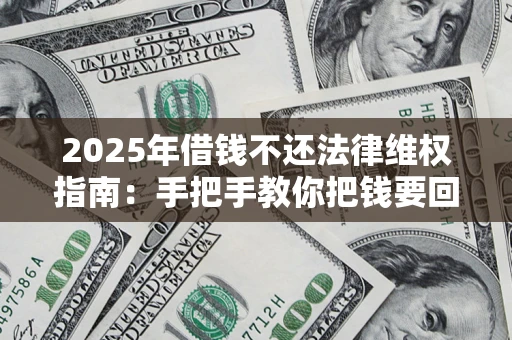 武汉2025年借钱不还法律维权指南：手把手教你把钱要回来