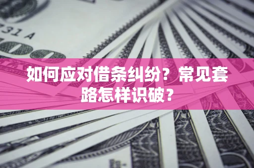 武汉如何应对借条纠纷？常见套路怎样识破？