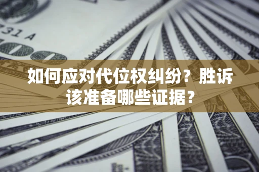 武汉如何应对代位权纠纷？胜诉该准备哪些证据？