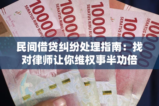 武汉民间借贷纠纷处理指南：找对律师让你维权事半功倍