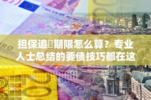 武汉担保追償期限怎么算？专业人士总结的要债技巧都在这里了