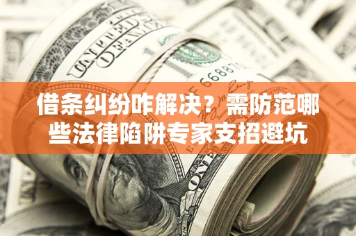 武汉借条纠纷咋解决？需防范哪些法律陷阱专家支招避坑