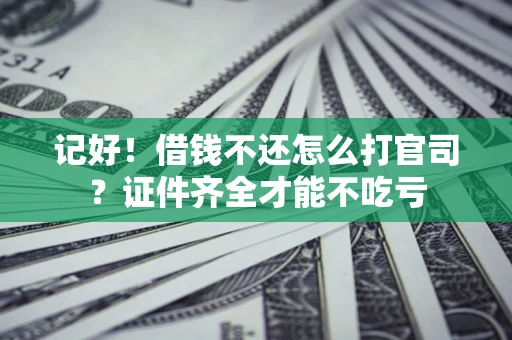 武汉记好！借钱不还怎么打官司？证件齐全才能不吃亏