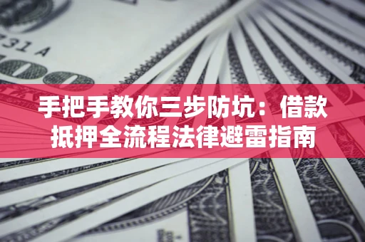 武汉手把手教你三步防坑：借款抵押全流程法律避雷指南