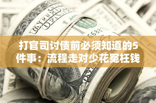 武汉打官司讨债前必须知道的5件事：流程走对少花冤枉钱