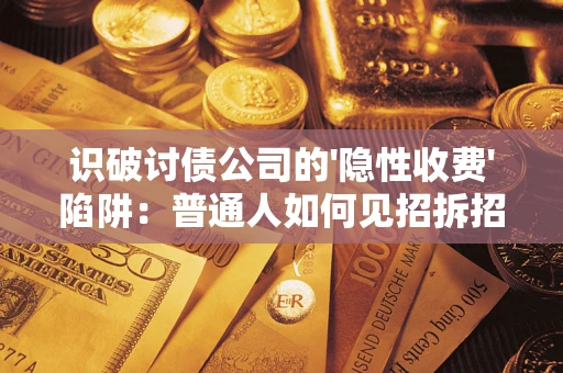 武汉识破讨债公司的'隐性收费'陷阱：普通人如何见招拆招？