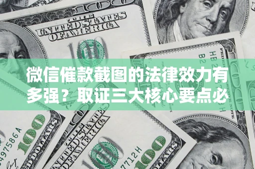 武汉微信催款截图的法律效力有多强？取证三大核心要点必须知道！