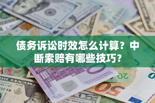 武汉债务诉讼时效怎么计算？中断索赔有哪些技巧？
