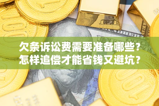 武汉欠条诉讼费需要准备哪些？怎样追偿才能省钱又避坑？