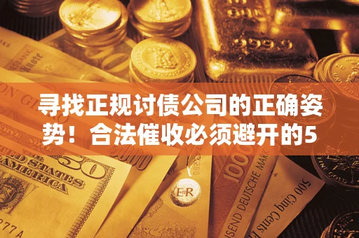 武汉寻找正规讨债公司的正确姿势！合法催收必须避开的5大雷区
