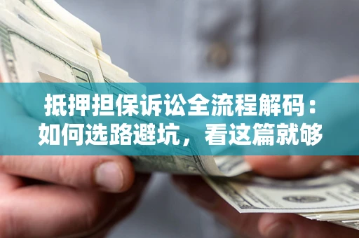武汉抵押担保诉讼全流程解码：如何选路避坑，看这篇就够了