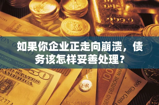 武汉如果你企业正走向崩溃，债务该怎样妥善处理？