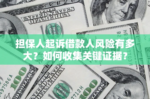 武汉担保人起诉借款人风险有多大？如何收集关键证据？