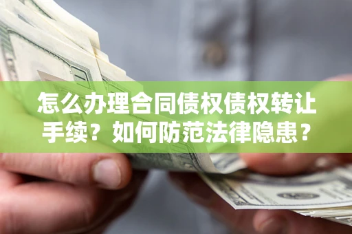武汉怎么办理合同债权债权转让手续？如何防范法律隐患？